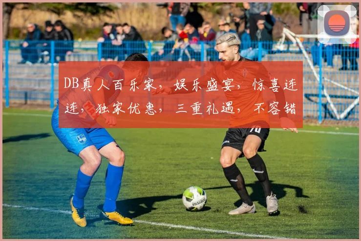 DB真人百乐家，娱乐盛宴，惊喜连连，独家优惠，三重礼遇，不容错过