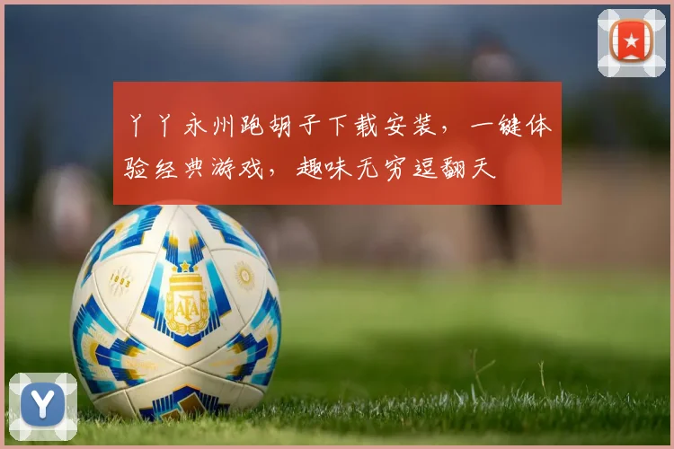 丫丫永州跑胡子下载安装，一键体验经典游戏，趣味无穷逗翻天