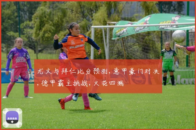 尤文与拜仁比分预测,意甲豪门对决,德甲霸主挑战,火花四溅