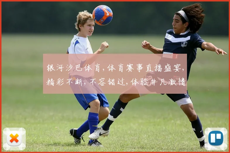 银河沙巴体育,体育赛事直播盛宴,精彩不断,不容错过,体验非凡激情