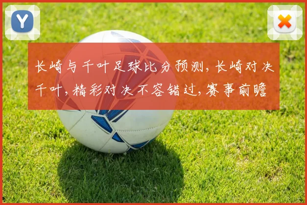 长崎与千叶足球比分预测,长崎对决千叶,精彩对决不容错过,赛事前瞻一触即发