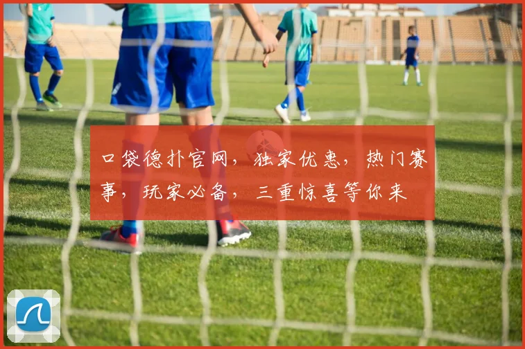 口袋德扑官网，独家优惠，热门赛事，玩家必备，三重惊喜等你来