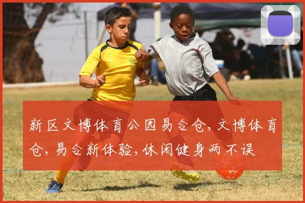 新区文博体育公园易合仓,文博体育仓,易合新体验,休闲健身两不误