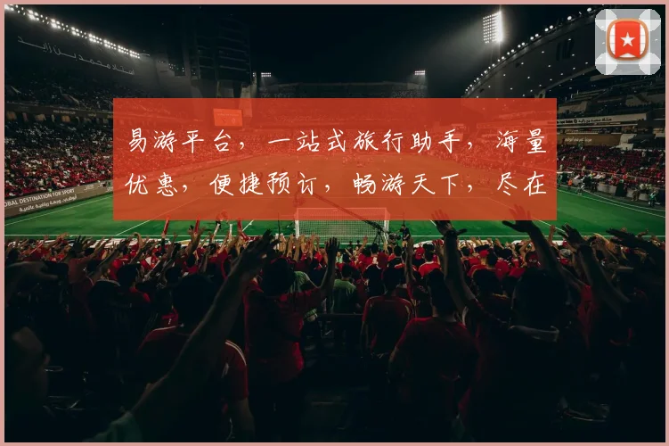 易游平台，一站式旅行助手，海量优惠，便捷预订，畅游天下，尽在易游平台，体验非凡之旅