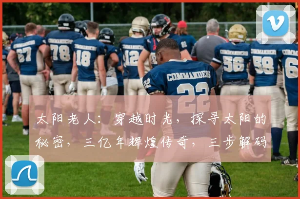 太阳老人：穿越时光，探寻太阳的秘密，三亿年辉煌传奇，三步解码